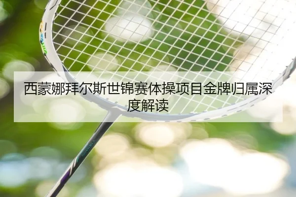 西蒙娜拜尔斯世锦赛体操项目金牌归属深度解读