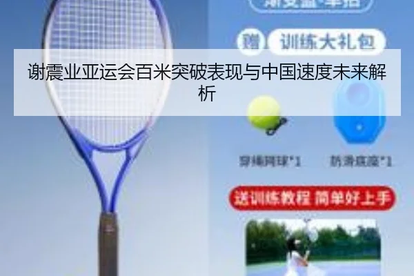 谢震业亚运会百米突破表现与中国速度未来解析